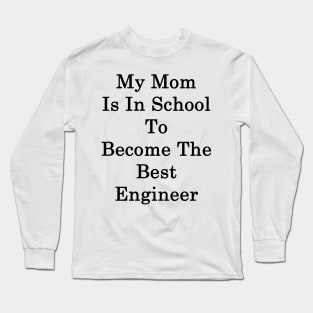 My Mom Is In School To Become The Best Engineer Long Sleeve T-Shirt